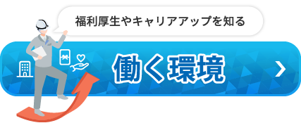 福利厚生やキャリアアップを知る　働く環境はこちら